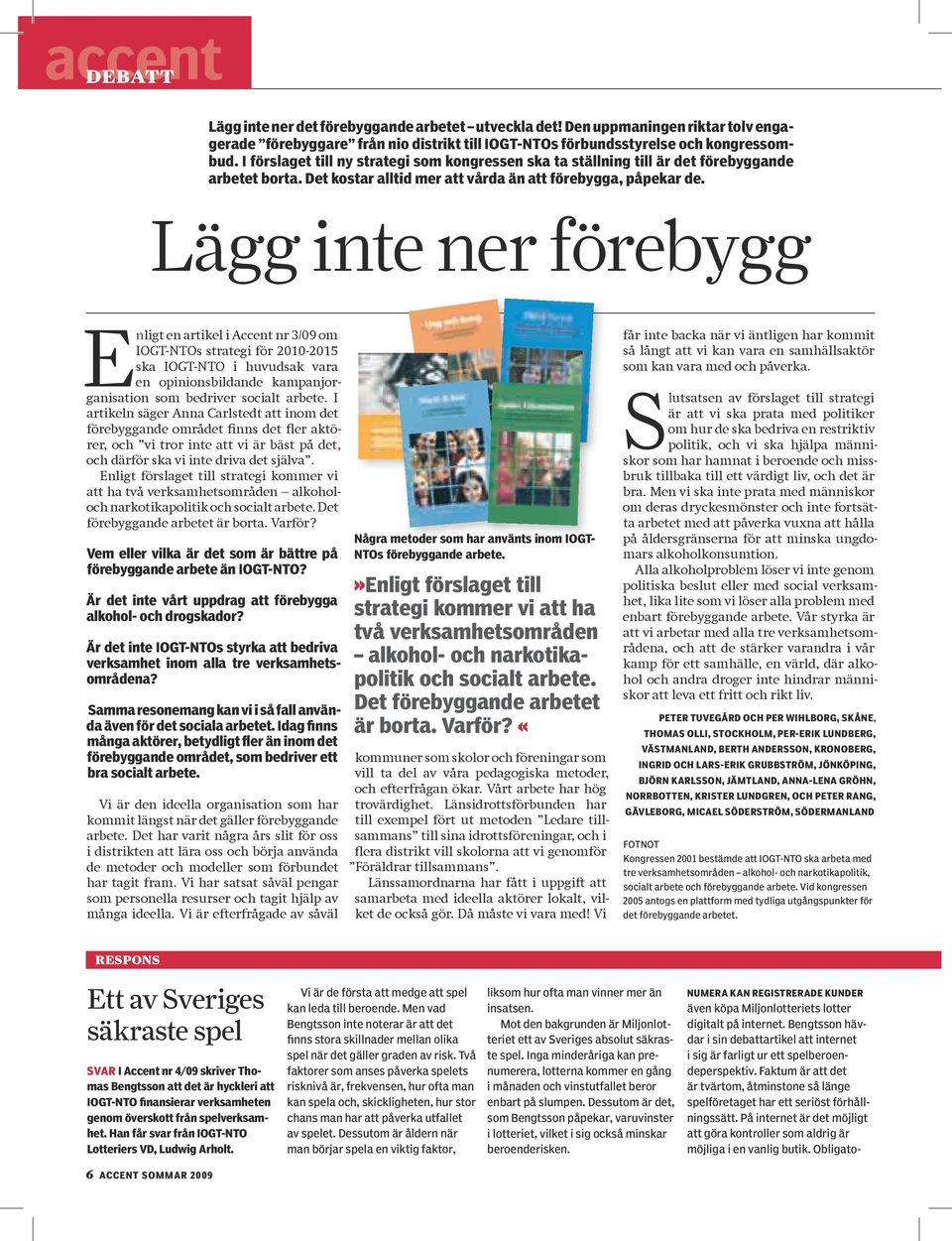 Lägg inte ner förebygg Enligt en artikel i Accent nr 3/09 om IOGT-NTOs strategi för 2010-2015 ska IOGT-NTO i huvudsak vara en opinionsbildande kampanjorganisation som bedriver socialt arbete.