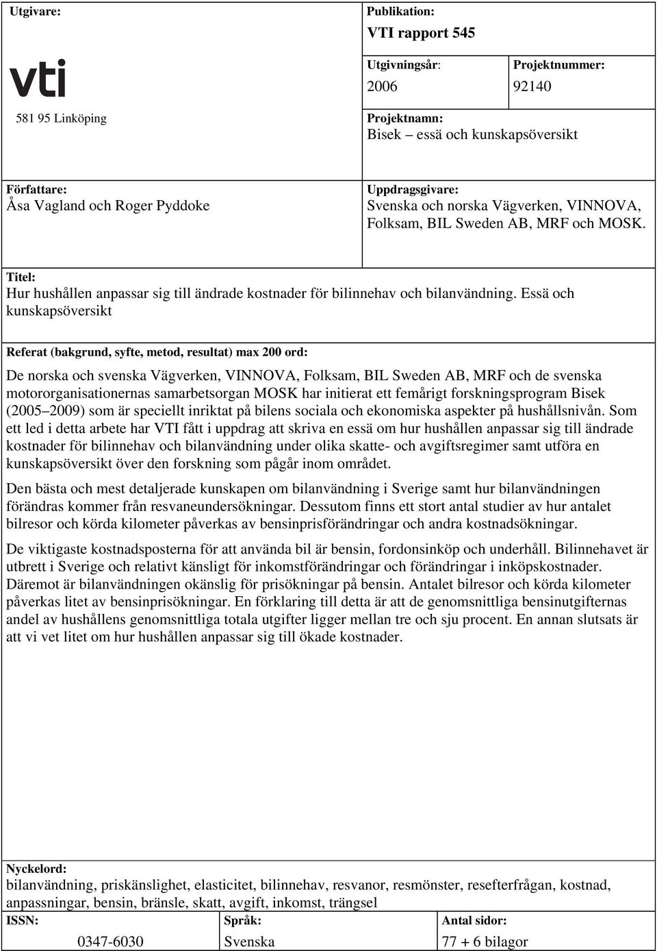 Essä och kunskapsöversikt Referat (bakgrund, syfte, metod, resultat) max 200 ord: De norska och svenska Vägverken, VINNOVA, Folksam, BIL Sweden AB, MRF och de svenska motororganisationernas