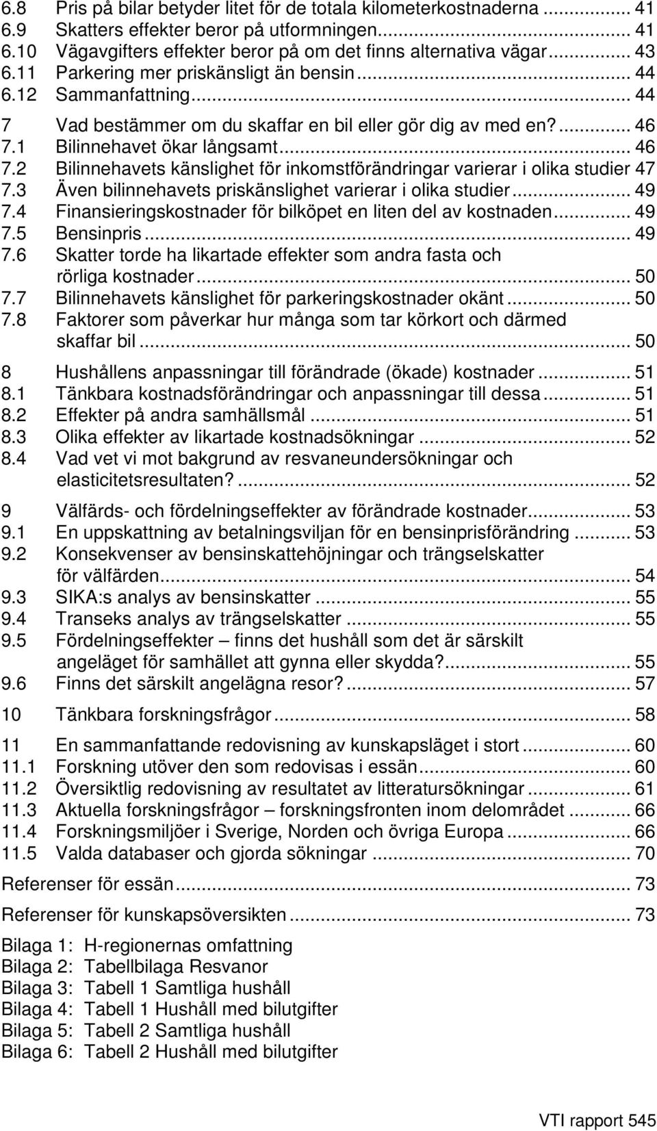 1 Bilinnehavet ökar långsamt... 46 7.2 Bilinnehavets känslighet för inkomstförändringar varierar i olika studier 47 7.3 Även bilinnehavets priskänslighet varierar i olika studier... 49 7.