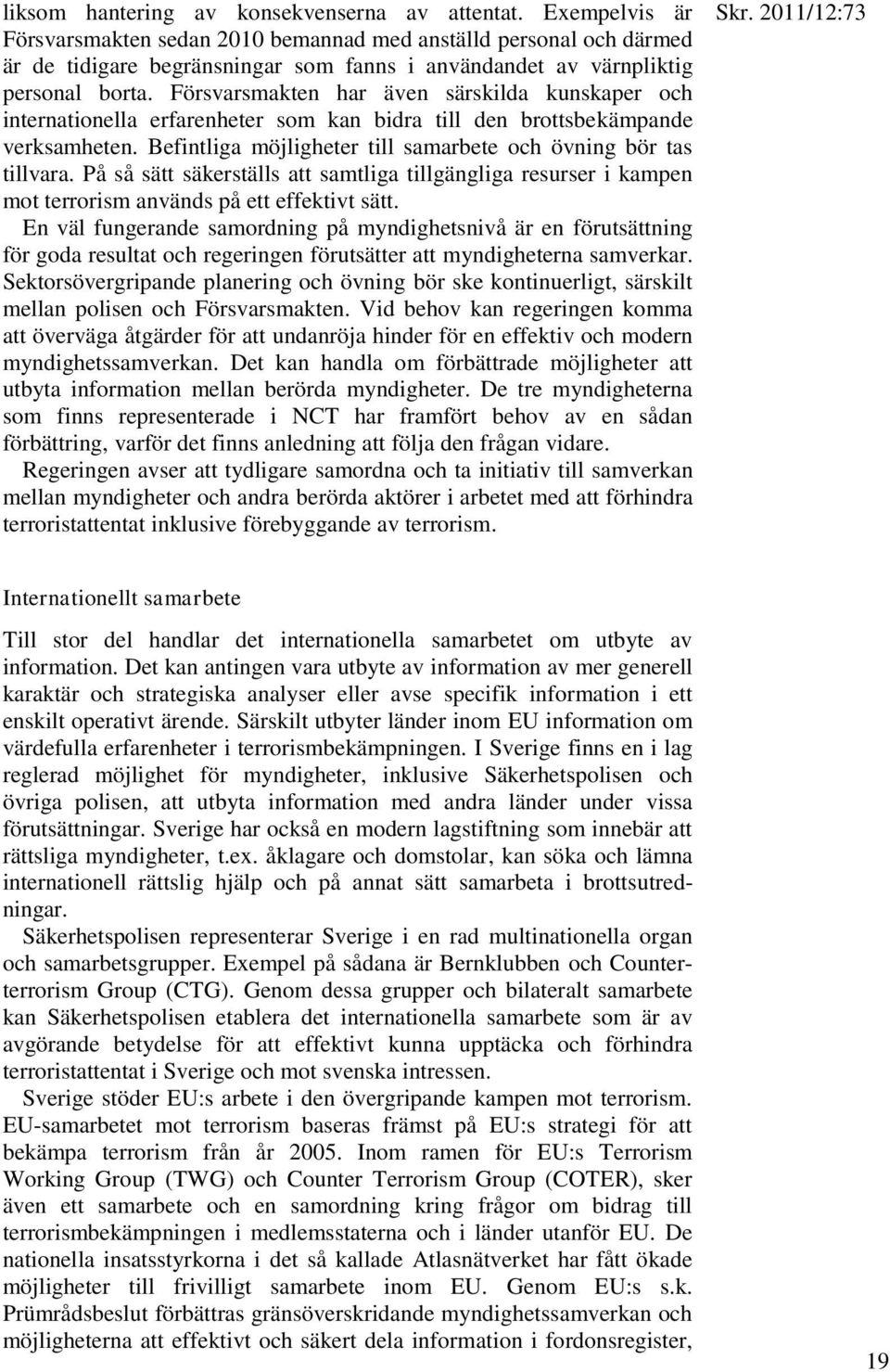 Försvarsmakten har även särskilda kunskaper och internationella erfarenheter som kan bidra till den brottsbekämpande verksamheten. Befintliga möjligheter till samarbete och övning bör tas tillvara.