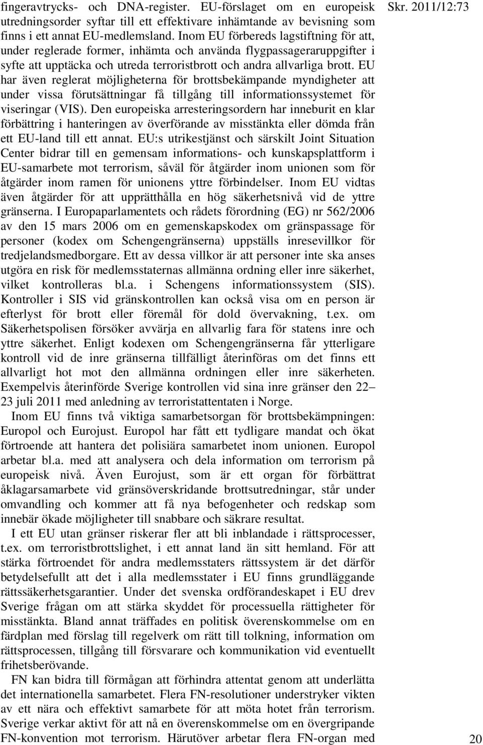 EU har även reglerat möjligheterna för brottsbekämpande myndigheter att under vissa förutsättningar få tillgång till informationssystemet för viseringar (VIS).