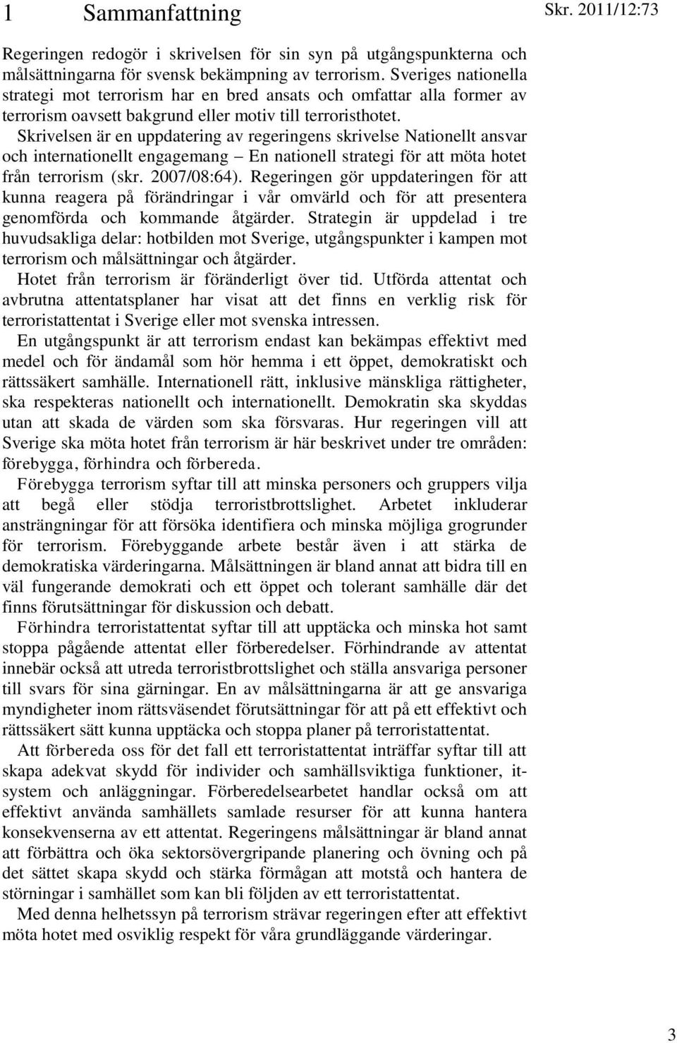 Skrivelsen är en uppdatering av regeringens skrivelse Nationellt ansvar och internationellt engagemang En nationell strategi för att möta hotet från terrorism (skr. 2007/08:64).