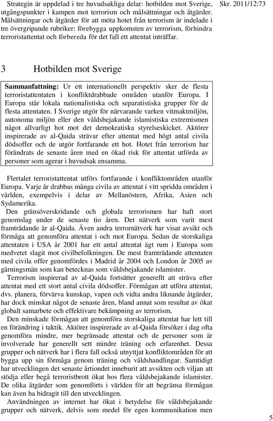 attentat inträffar. 3 Hotbilden mot Sverige Sammanfattning: Ur ett internationellt perspektiv sker de flesta terroristattentaten i konfliktdrabbade områden utanför Europa.