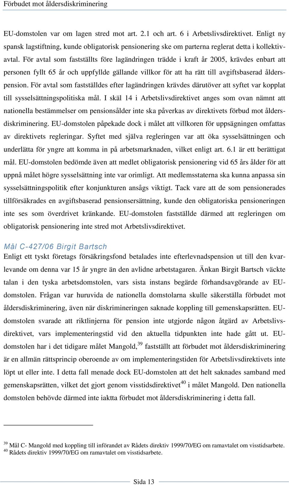 För avtal som fastställdes efter lagändringen krävdes därutöver att syftet var kopplat till sysselsättningspolitiska mål.