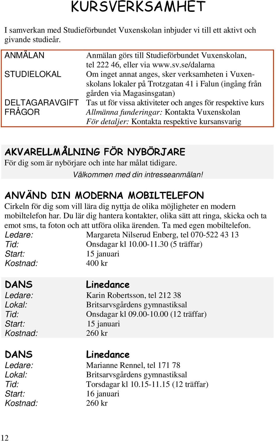 anges för respektive kurs FRÅGOR Allmänna funderingar: Kontakta Vuxenskolan För detaljer: Kontakta respektive kursansvarig För dig som är nybörjare och inte har målat tidigare.