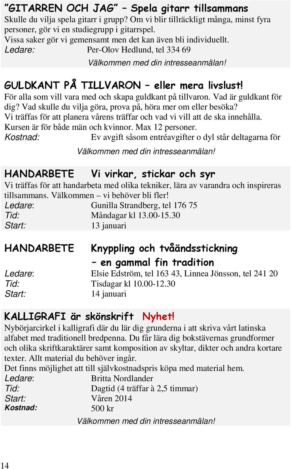 Vad skulle du vilja göra, prova på, höra mer om eller besöka? Vi träffas för att planera vårens träffar och vad vi vill att de ska innehålla. Kursen är för både män och kvinnor. Max 12 personer.