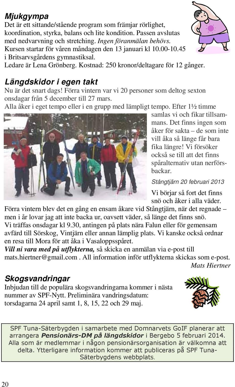 Längdskidor i egen takt Nu är det snart dags! Förra vintern var vi 20 personer som deltog sexton onsdagar från 5 december till 27 mars. Alla åker i eget tempo eller i en grupp med lämpligt tempo.