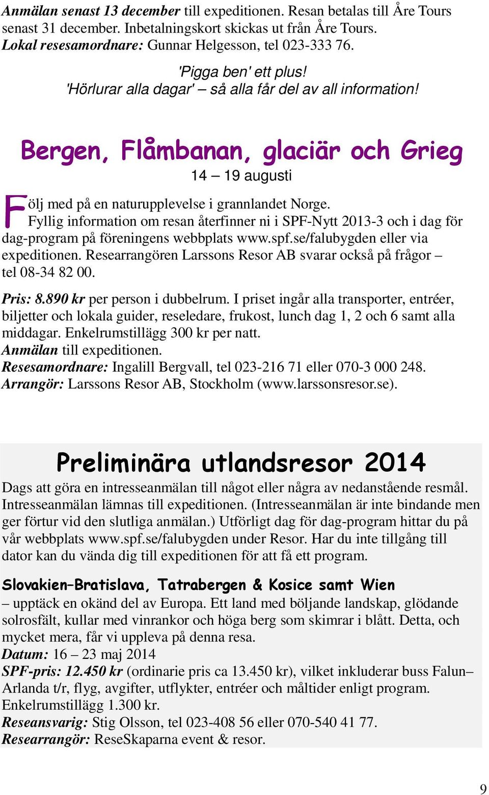 Fyllig information om resan återfinner ni i SPF-Nytt 2013-3 och i dag för dag-program på föreningens webbplats www.spf.se/falubygden eller via expeditionen.