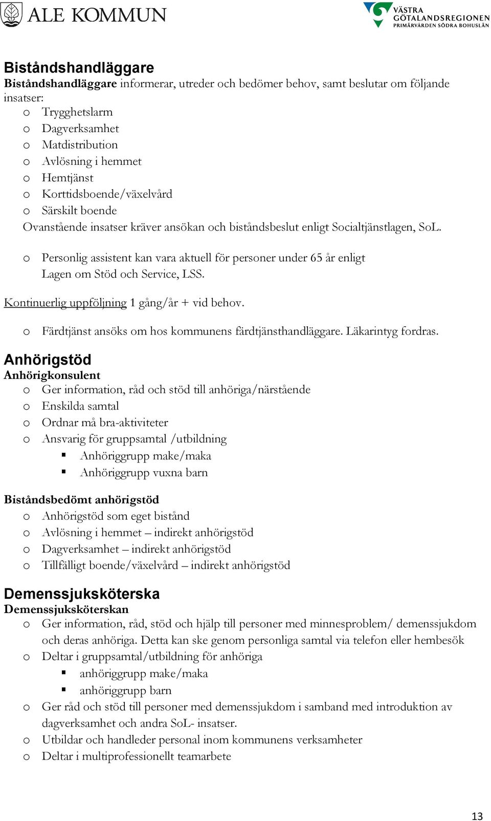 o Personlig assistent kan vara aktuell för personer under 65 år enligt Lagen om Stöd och Service, LSS. Kontinuerlig uppföljning 1 gång/år + vid behov.