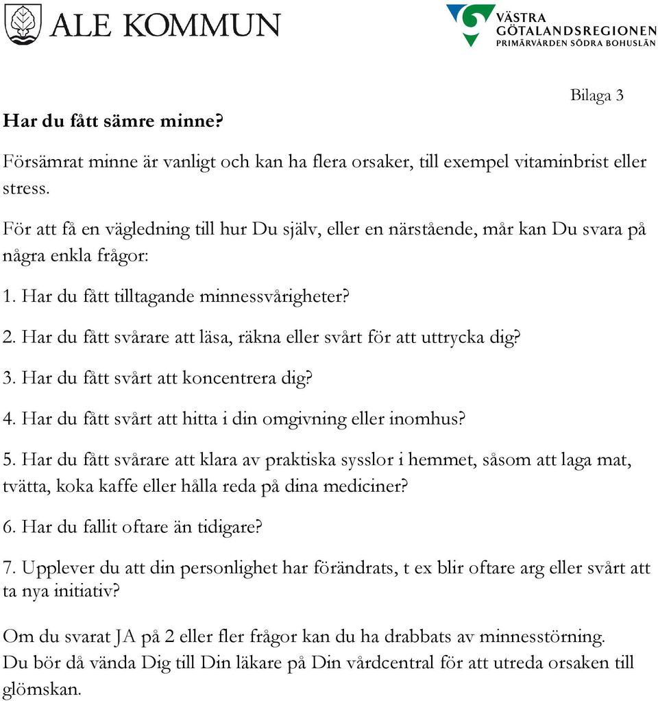 Har du fått svårare att läsa, räkna eller svårt för att uttrycka dig? 3. Har du fått svårt att koncentrera dig? 4. Har du fått svårt att hitta i din omgivning eller inomhus? 5.