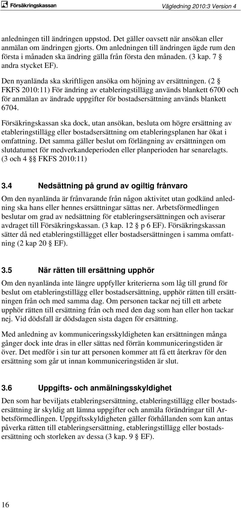 (2 FKFS 2010:11) För ändring av etableringstillägg används blankett 6700 och för anmälan av ändrade uppgifter för bostadsersättning används blankett 6704.