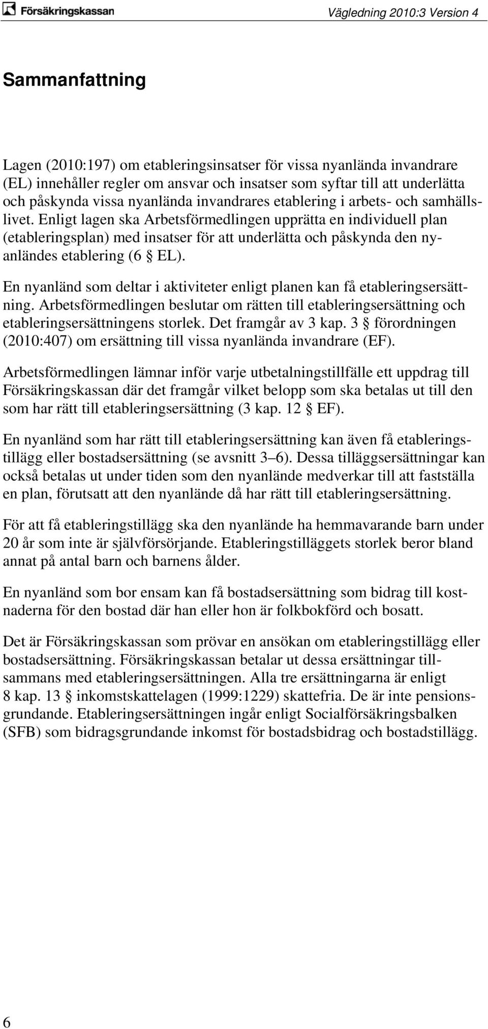 Enligt lagen ska Arbetsförmedlingen upprätta en individuell plan (etableringsplan) med insatser för att underlätta och påskynda den nyanländes etablering (6 EL).