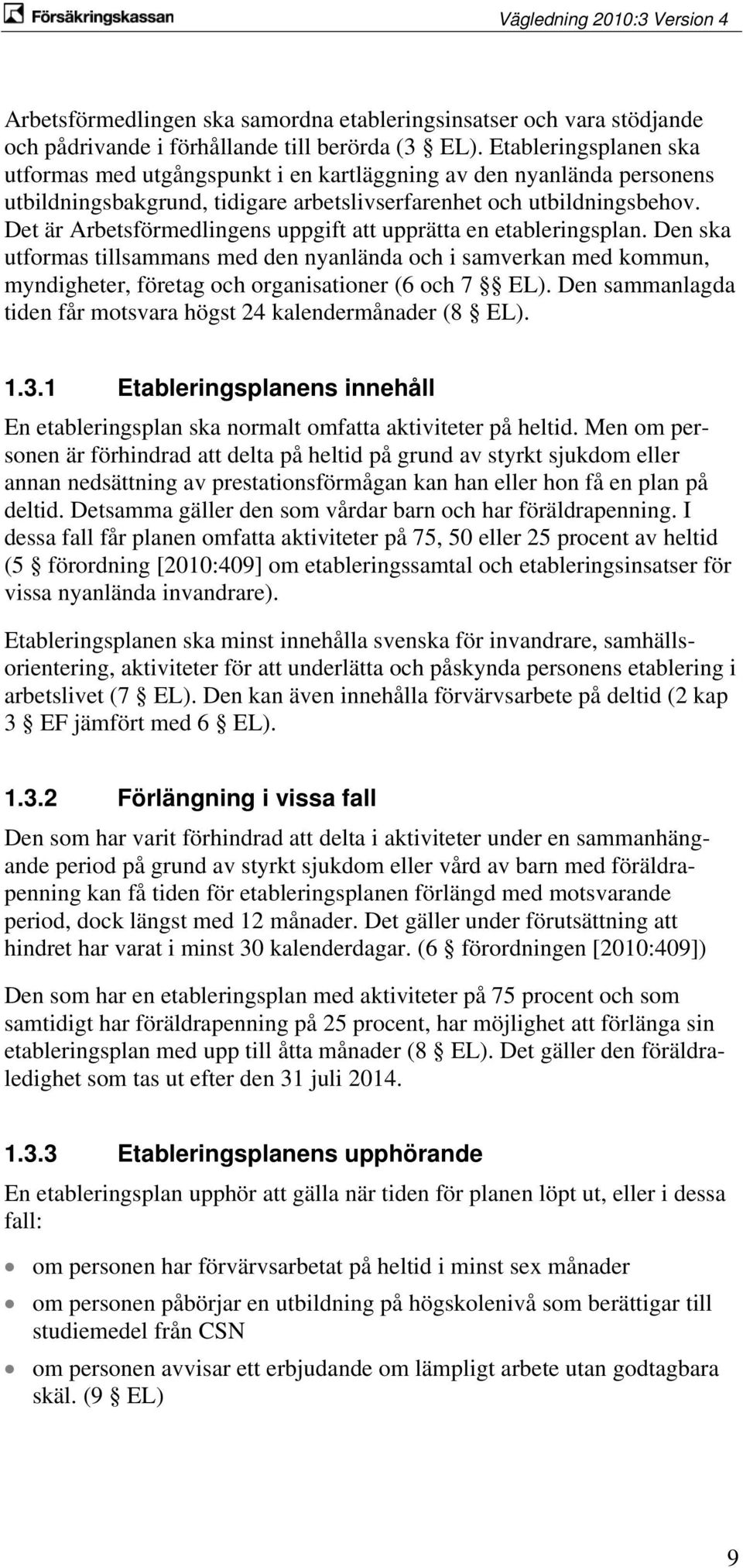 Det är Arbetsförmedlingens uppgift att upprätta en etableringsplan. Den ska utformas tillsammans med den nyanlända och i samverkan med kommun, myndigheter, företag och organisationer (6 och 7 EL).