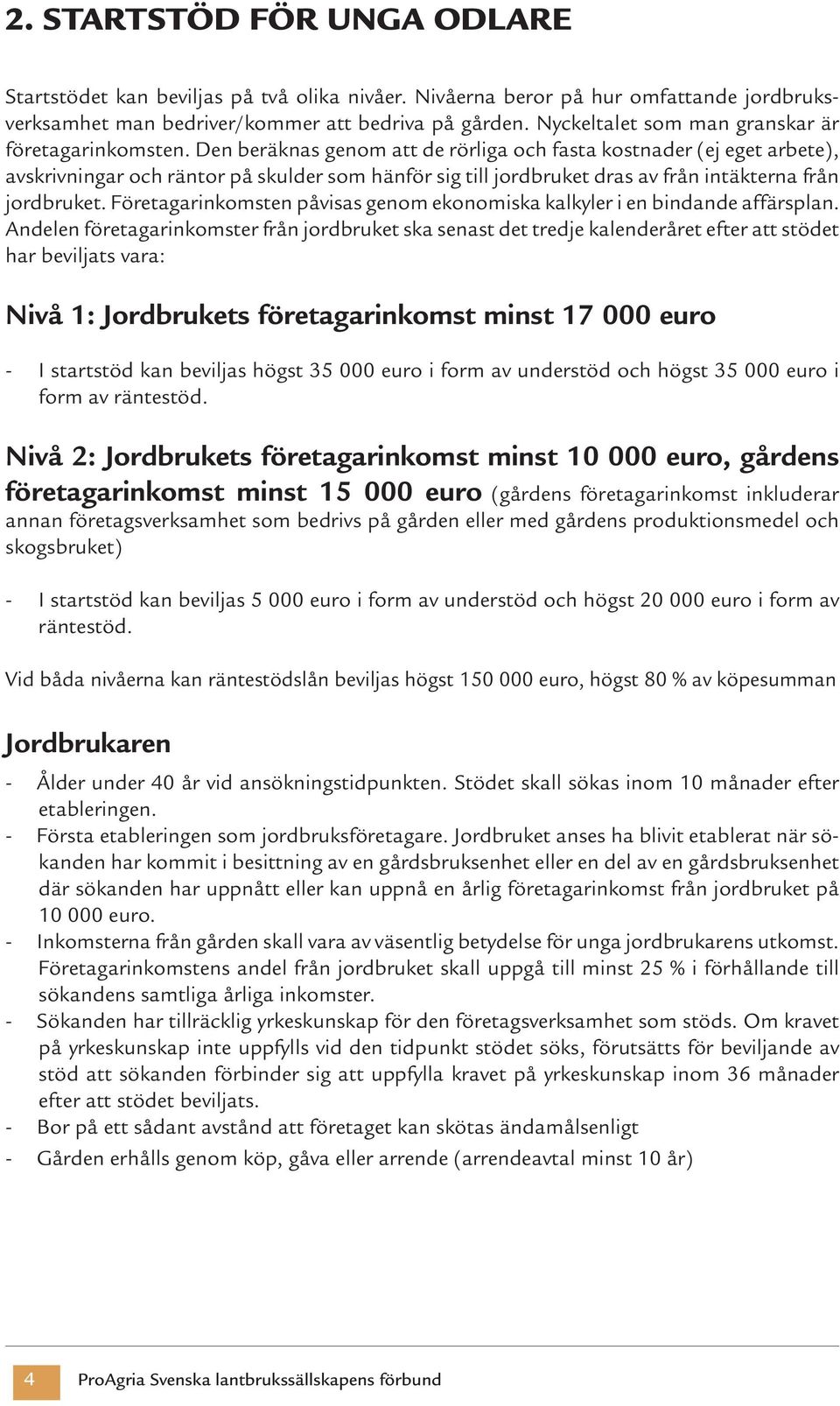 Den beräknas genom att de rörliga och fasta kostnader (ej eget arbete), avskrivningar och räntor på skulder som hänför sig till jordbruket dras av från intäkterna från jordbruket.