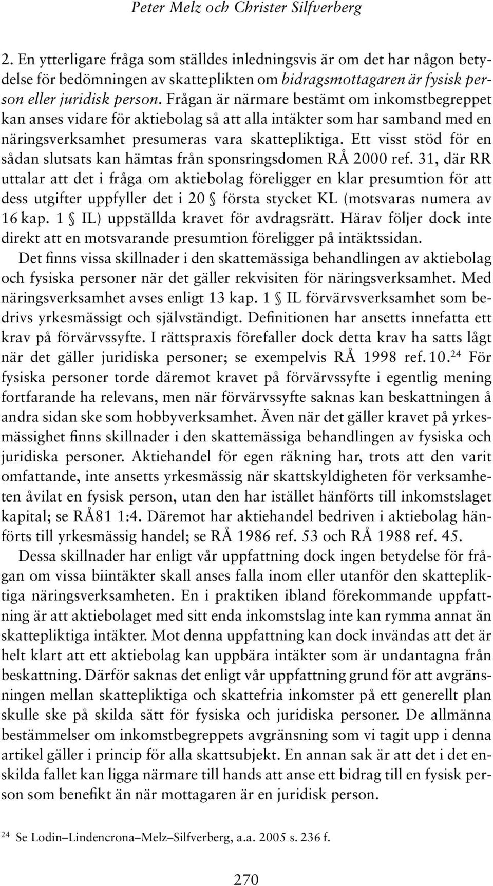 Frågan är närmare bestämt om inkomstbegreppet kan anses vidare för aktiebolag så att alla intäkter som har samband med en näringsverksamhet presumeras vara skattepliktiga.