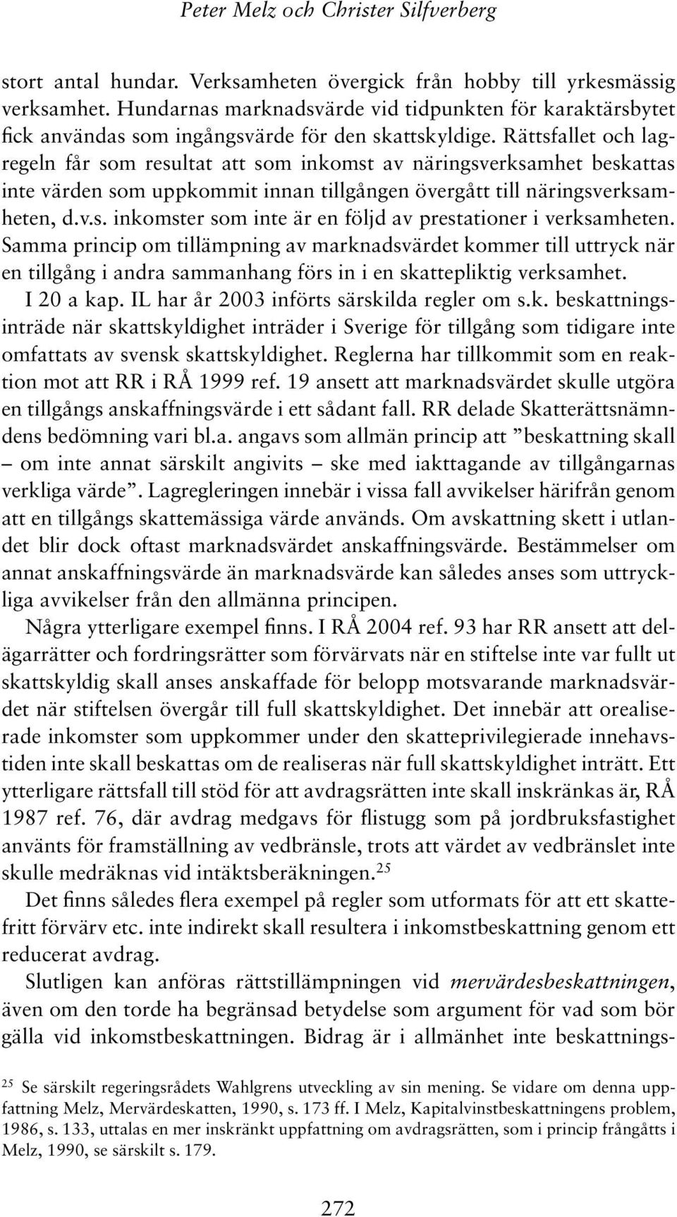 Rättsfallet och lagregeln får som resultat att som inkomst av näringsverksamhet beskattas inte värden som uppkommit innan tillgången övergått till näringsverksamheten, d.v.s. inkomster som inte är en följd av prestationer i verksamheten.