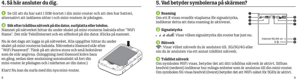 Det står TeleInternet och en sifferkod på din dator. Klicka på namnet. Nu är det dags att logga in på nätverket. Alla uppgifter hittar du under skalet på mini-routerns baksida.