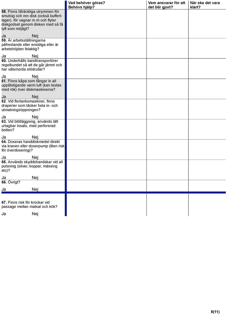 Finns kåpa som fångar in all uppåtstigande varm luft (kan testas med rök) över diskmaskinerna? 62. Vid flertanksmaskiner, finns draperier som täcker hela in- och utmatningsöppningen? 63.