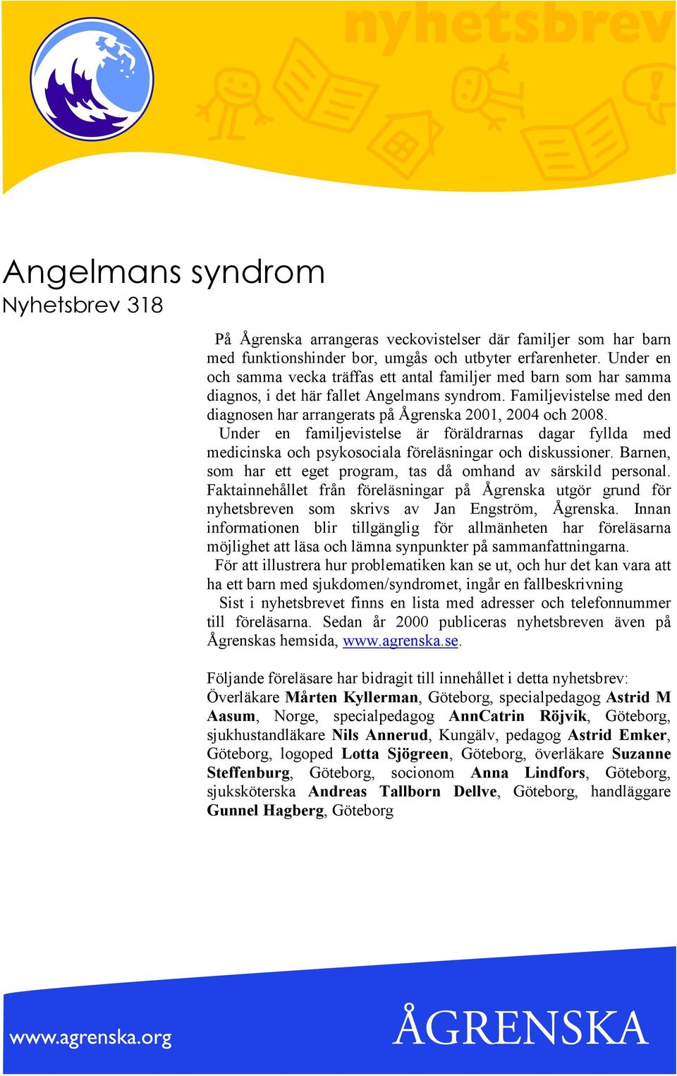 Familjevistelse med den diagnosen har arrangerats på Ågrenska 2001, 2004 och 2008. Under en familjevistelse är föräldrarnas dagar fyllda med medicinska och psykosociala föreläsningar och diskussioner.