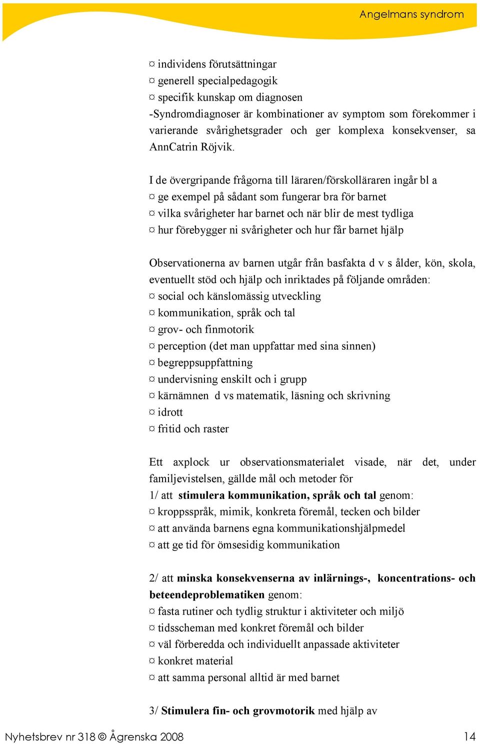 I de övergripande frågorna till läraren/förskolläraren ingår bl a ge exempel på sådant som fungerar bra för barnet vilka svårigheter har barnet och när blir de mest tydliga hur förebygger ni