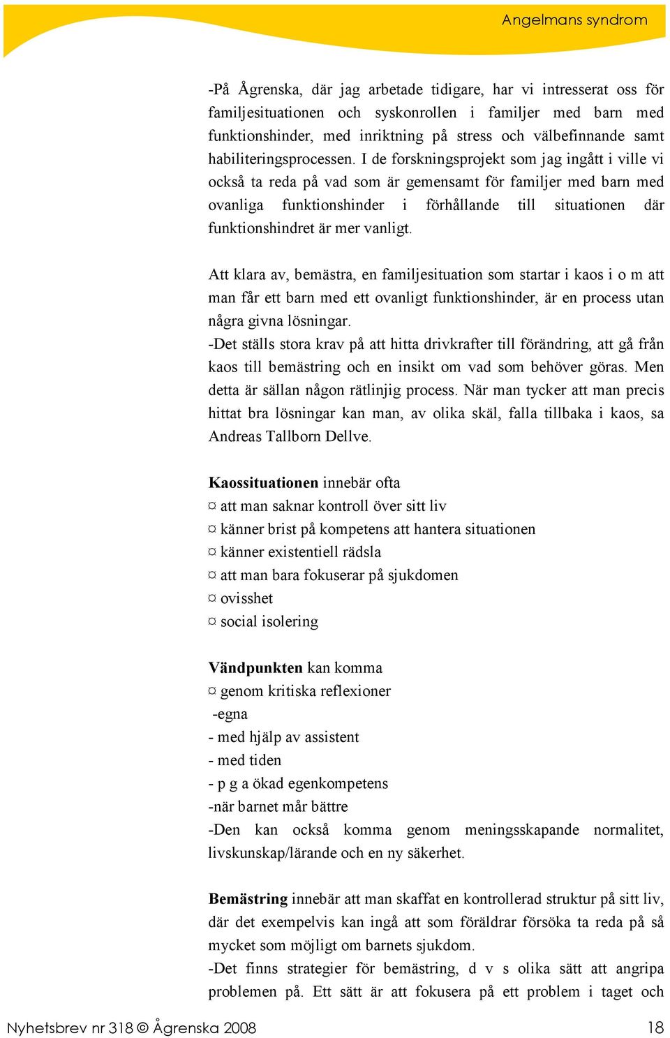 I de forskningsprojekt som jag ingått i ville vi också ta reda på vad som är gemensamt för familjer med barn med ovanliga funktionshinder i förhållande till situationen där funktionshindret är mer