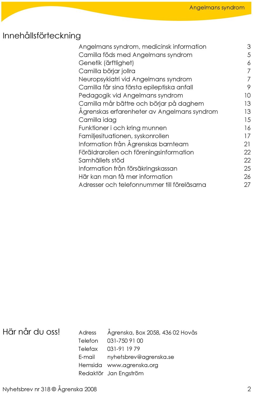 munnen 16 Familjesituationen, syskonrollen 17 Information från Ågrenskas barnteam 21 Föräldrarollen och föreningsinformation 22 Samhällets stöd 22 Information från försäkringskassan 25 Här kan man få