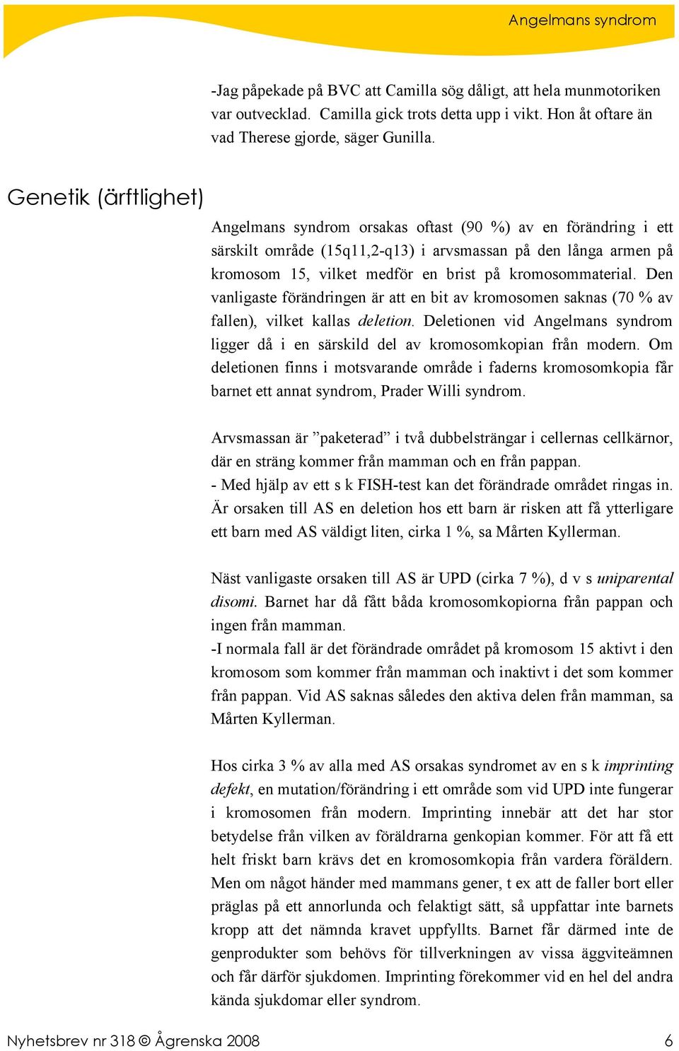 kromosommaterial. Den vanligaste förändringen är att en bit av kromosomen saknas (70 % av fallen), vilket kallas deletion.