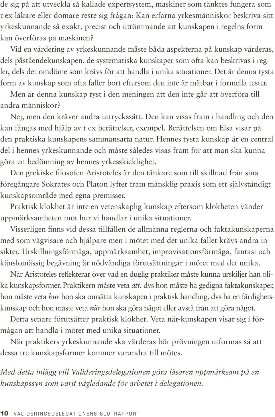 Vid en värdering av yrkeskunnande måste båda aspekterna på kunskap värderas, dels påståendekunskapen, de systematiska kunskaper som ofta kan beskrivas i regler, dels det omdöme som krävs för att