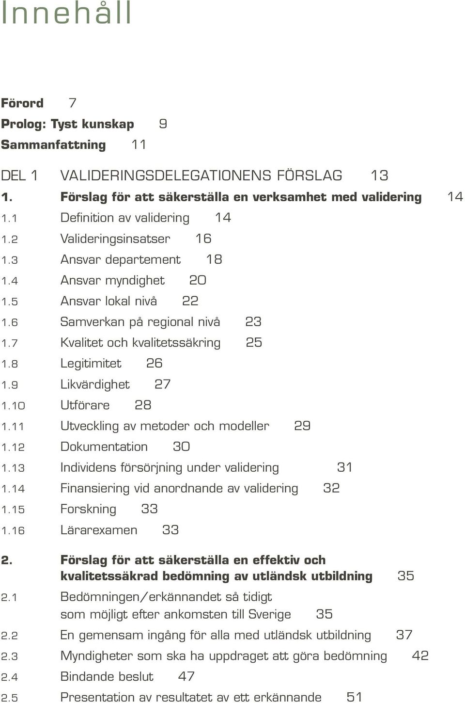 9 Likvärdighet 27 1.10 Utförare 28 1.11 Utveckling av metoder och modeller 29 1.12 Dokumentation 30 1.13 Individens försörjning under validering 31 1.14 Finansiering vid anordnande av validering 32 1.