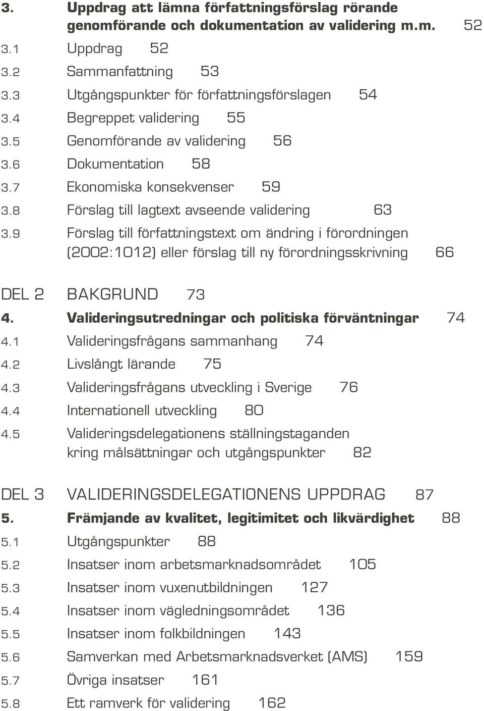 9 Förslag till författningstext om ändring i förordningen (2002:1012) eller förslag till ny förordningsskrivning 66 DEL 2 BAKGRUND 73 4. Valideringsutredningar och politiska förväntningar 74 4.