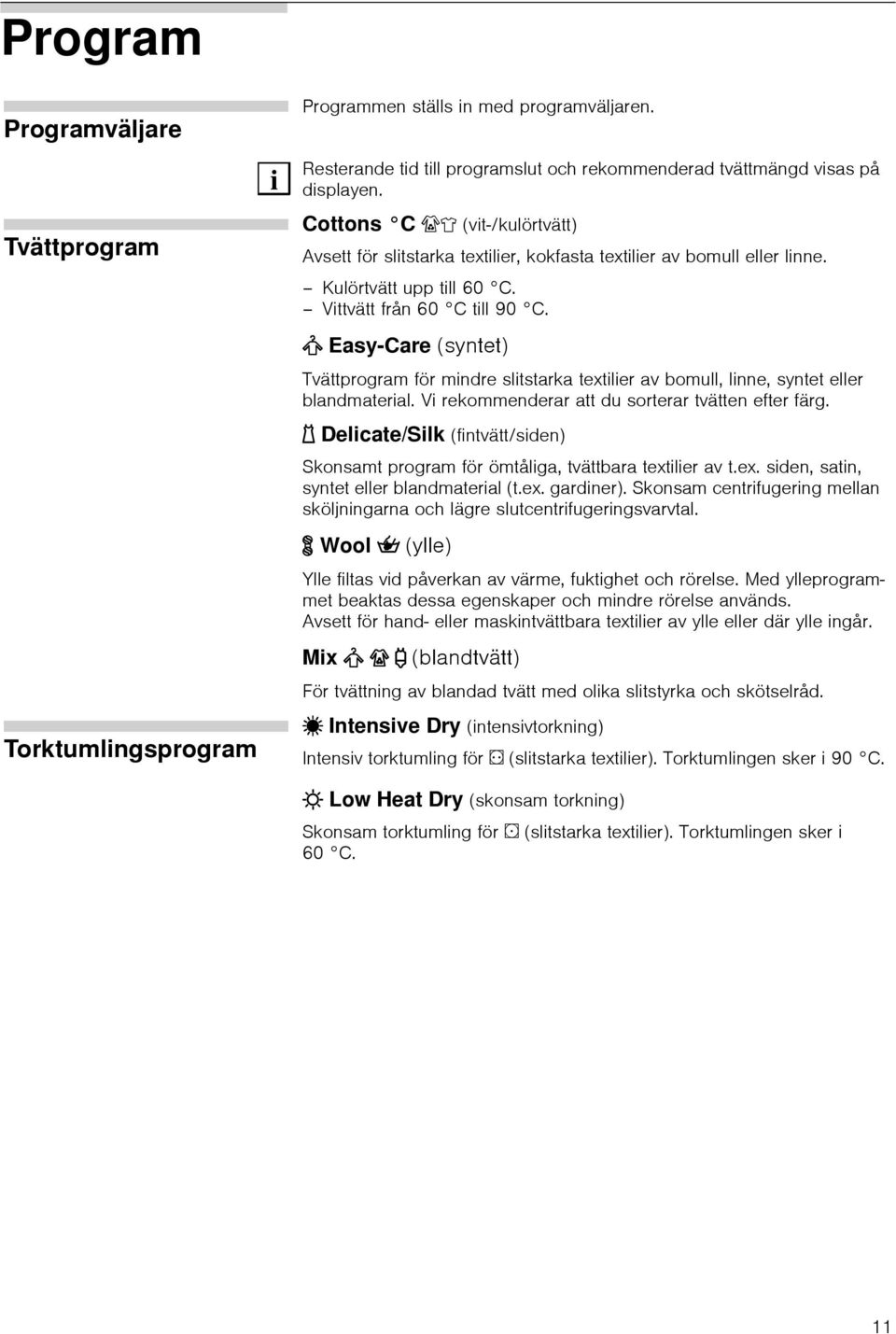 = Easy-Care (syntet) Tvättprogram för mndre sltstarka textler av bomull, lnne, syntet eller blandmateral. V rekommenderar att du sorterar tvätten efter färg.