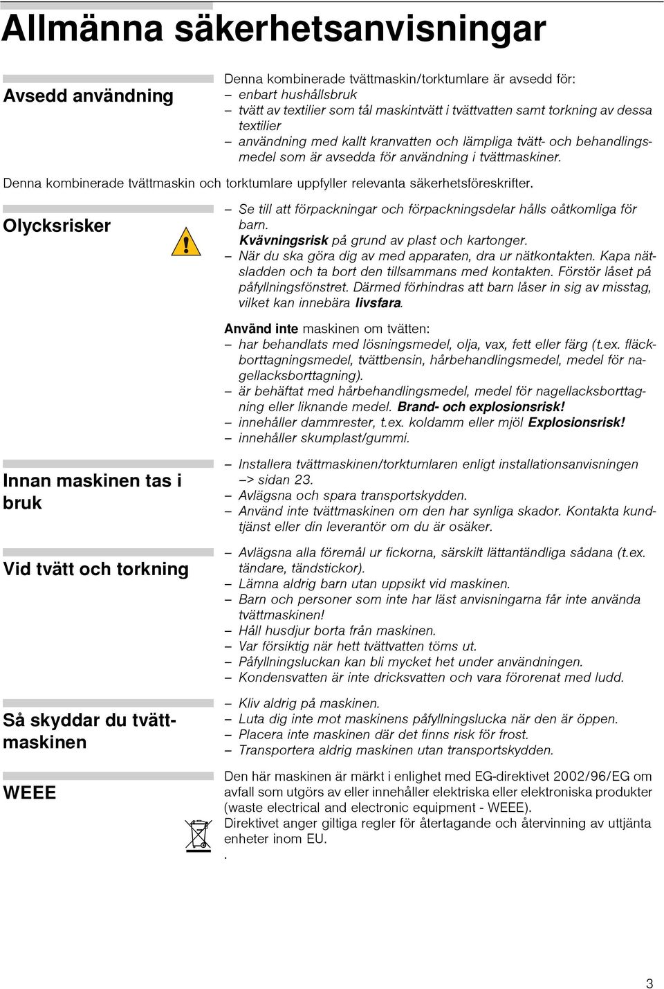 Olycksrsker Se tll att förpacknngar och förpacknngsdelar hålls oåtkomlga för barn. Kvävnngsrsk på grund av plast och kartonger. När du ska göra dg av med apparaten, dra ur nätkontakten.