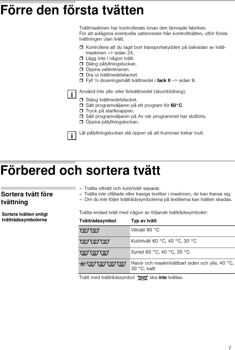 Fyll ½ doserngsmått tvättmedel fack II > sdan 9. Använd nte ylle- eller fntvättmedel (skumbldnng). Stäng tvättmedelsfacket. Sätt programväljaren på ett program för 60 C. Tryck på startknappen.