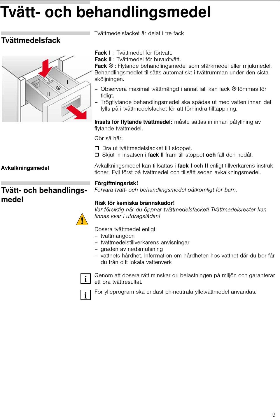 Observera maxmal tvättmängd annat fall kan fack tömmas för tdgt. Trögflytande behandlngsmedel ska spädas ut med vatten nnan det fylls på tvättmedelsfacket för att förhndra tlltäppnng.