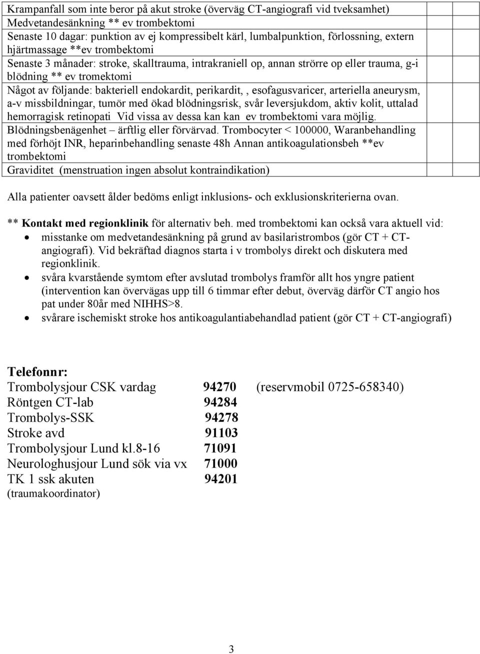 perikardit,, esofagusvaricer, arteriella aneurysm, a-v missbildningar, tumör med ökad blödningsrisk, svår leversjukdom, aktiv kolit, uttalad hemorragisk retinopati Vid vissa av dessa kan kan ev