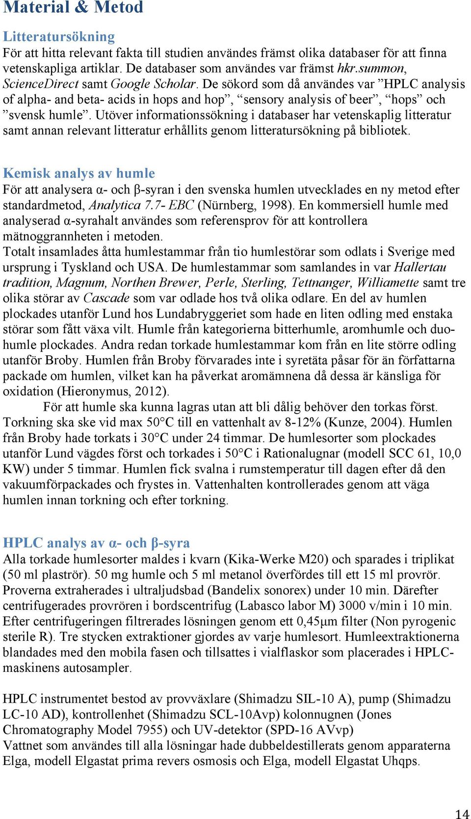 Utöver informationssökning i databaser har vetenskaplig litteratur samt annan relevant litteratur erhållits genom litteratursökning på bibliotek.