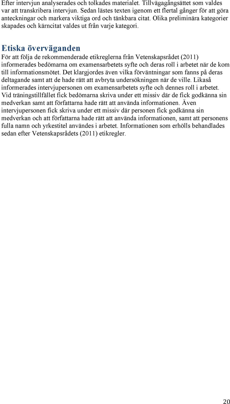 Etiska överväganden För att följa de rekommenderade etikreglerna från Vetenskapsrådet (2011) informerades bedömarna om examensarbetets syfte och deras roll i arbetet när de kom till informationsmötet.