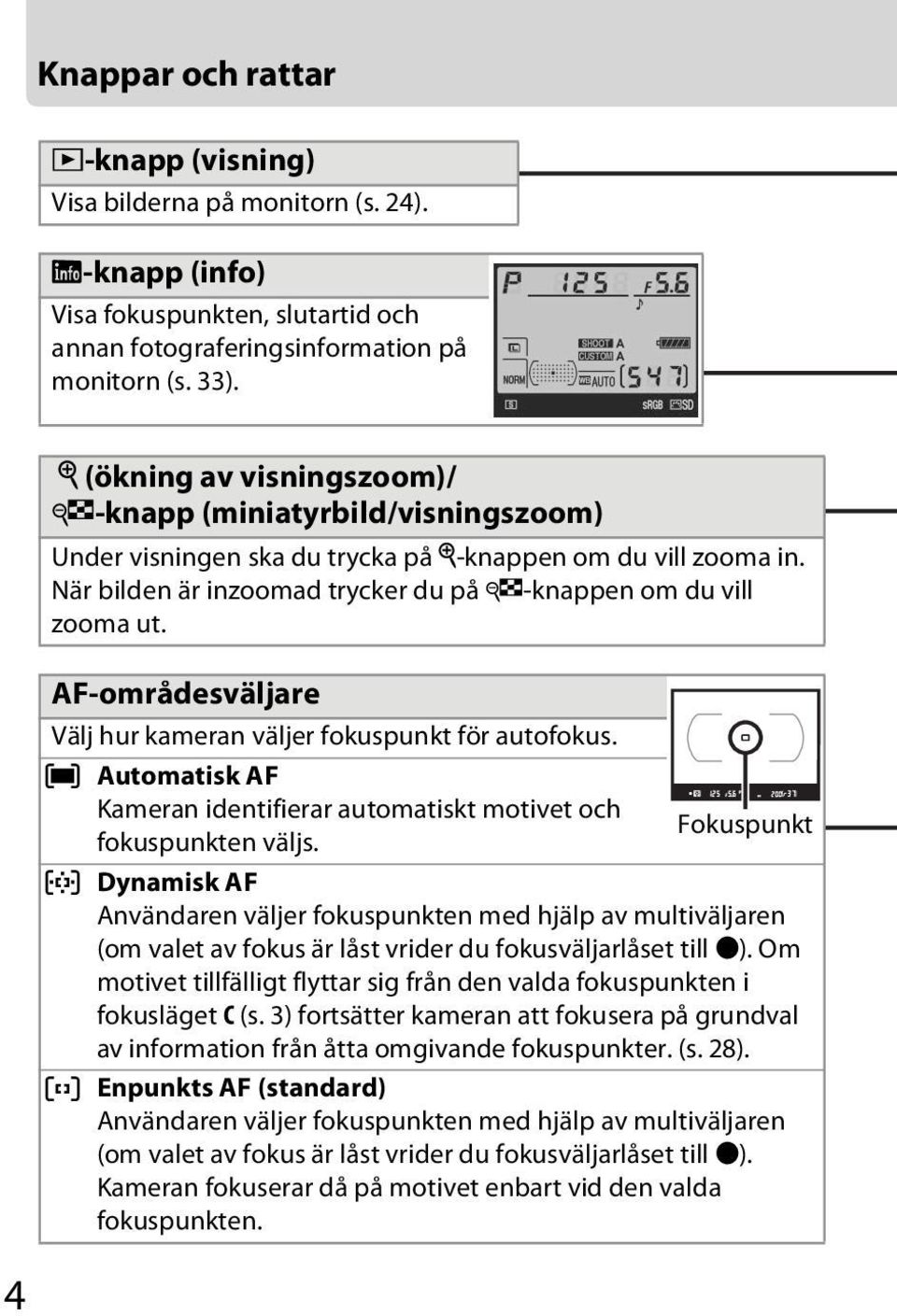 AF-områdesväljare Välj hur kameran väljer fokuspunkt för autofokus. H Automatisk AF Kameran identifierar automatiskt motivet och Fokuspunkt fokuspunkten väljs.