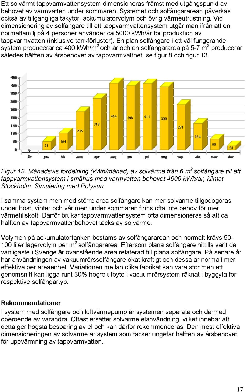 Vid dimensionering av solfångare till ett tappvarmvattensystem utgår man ifrån att en normalfamilj på 4 personer använder ca 5 kwh/år för produktion av tappvarmvatten (inklusive tankförluster).