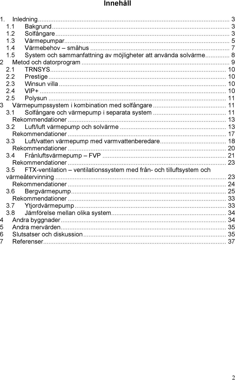 .. 11 Rekommendationer... 13 3.2 Luft/luft värmepump och solvärme... 13 Rekommendationer... 17 3.3 Luft/vatten värmepump med varmvattenberedare... 18 Rekommendationer... 2 3.4 Frånluftsvärmepump FVP.