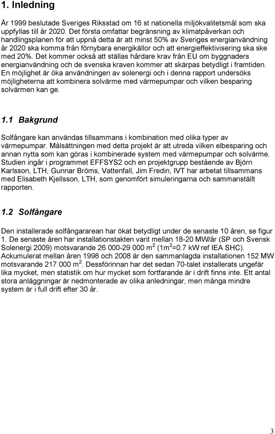 energieffektivisering ska ske med 2%. Det kommer också att ställas hårdare krav från EU om byggnaders energianvändning och de svenska kraven kommer att skärpas betydligt i framtiden.