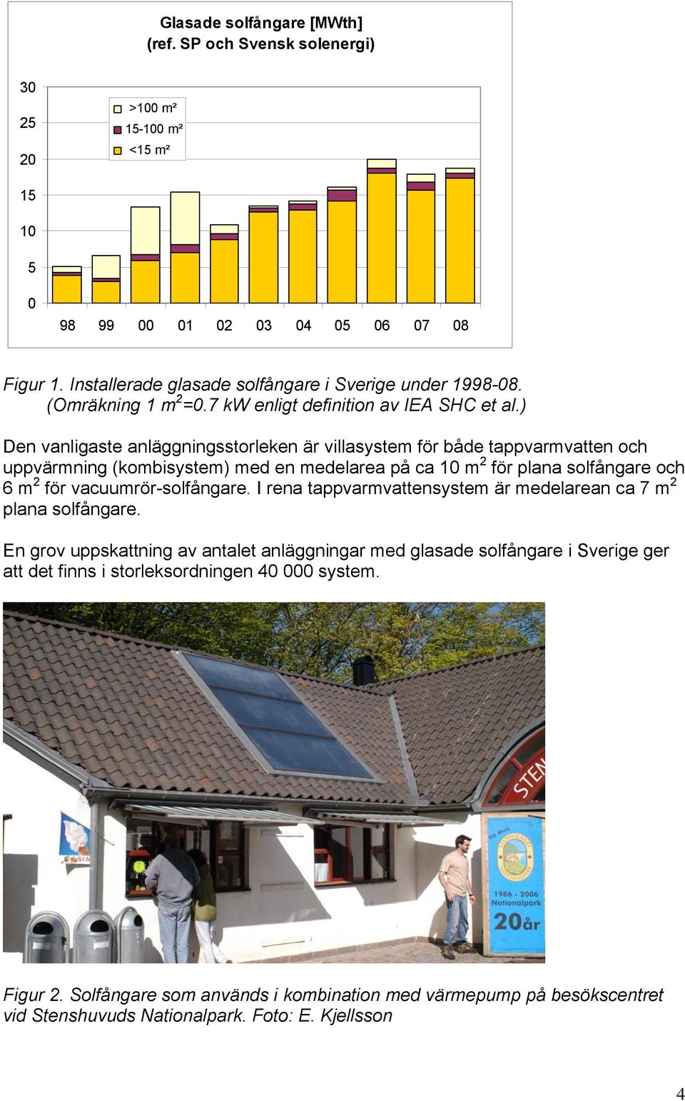 ) Den vanligaste anläggningsstorleken är villasystem för både tappvarmvatten och uppvärmning (kombisystem) med en medelarea på ca 1 m 2 för plana solfångare och 6 m 2 för