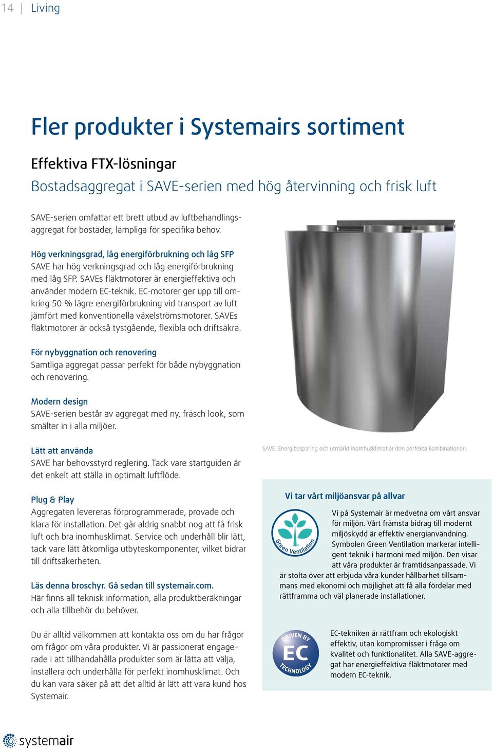 SAVEs fläktmotorer är energieffektiva och använder modern EC-teknik. EC-motorer ger upp till omkring 50 % lägre energiförbrukning vid transport av luft jämfört med konventionella växelströmsmotorer.
