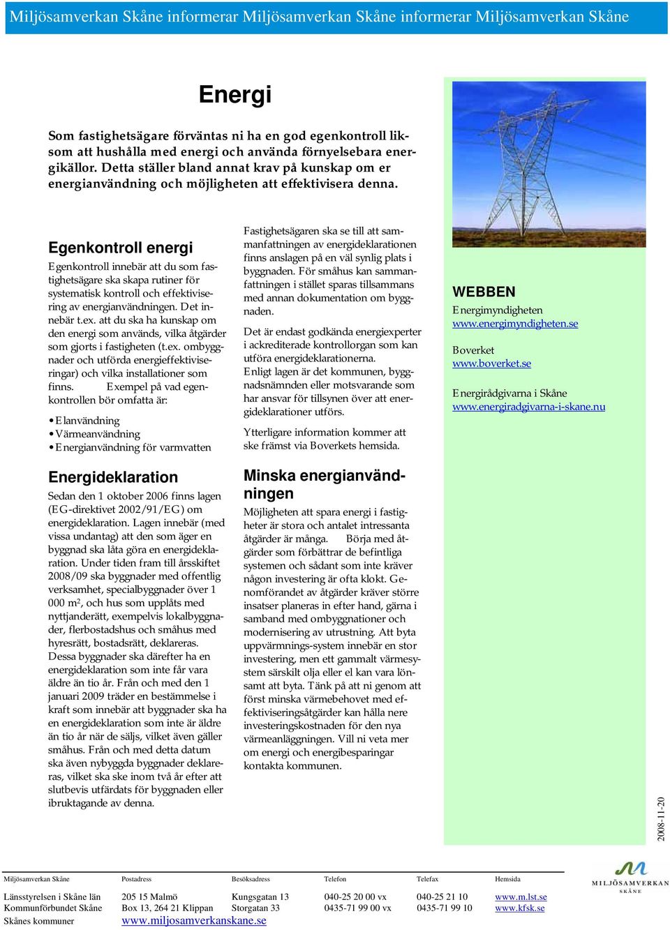 Egenkontroll energi Egenkontroll innebär att du som fastighetsägare ska skapa rutiner för systematisk kontroll och effektivisering av energianvändningen. Det innebär t.ex.