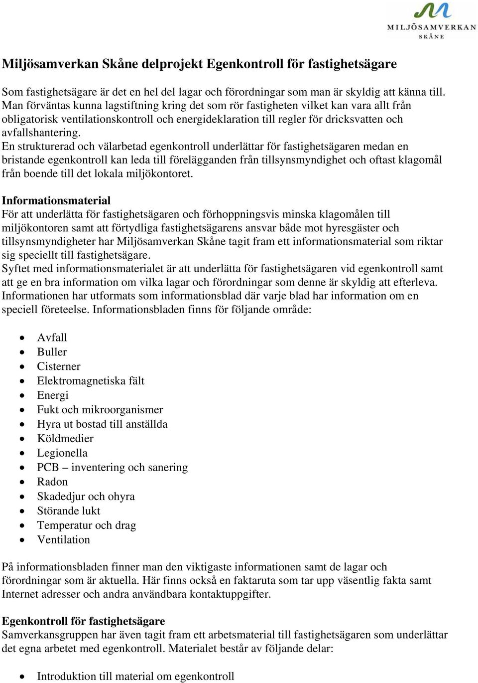 En strukturerad och välarbetad egenkontroll underlättar för fastighetsägaren medan en bristande egenkontroll kan leda till förelägganden från tillsynsmyndighet och oftast klagomål från boende till