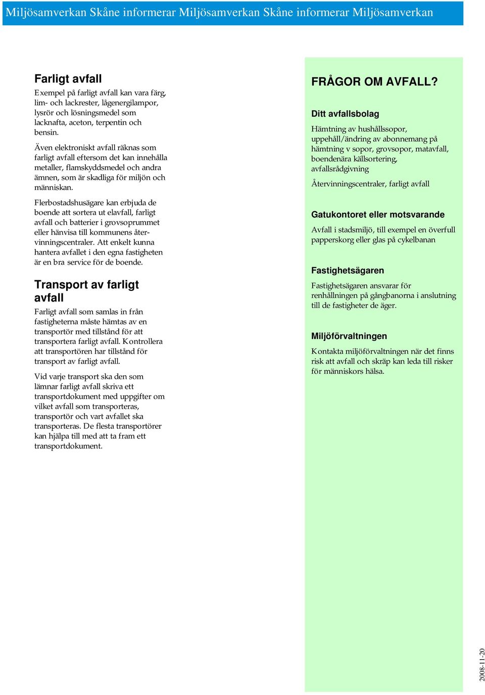 Även elektroniskt avfall räknas som farligt avfall eftersom det kan innehålla metaller, flamskyddsmedel och andra ämnen, som är skadliga för miljön och människan.