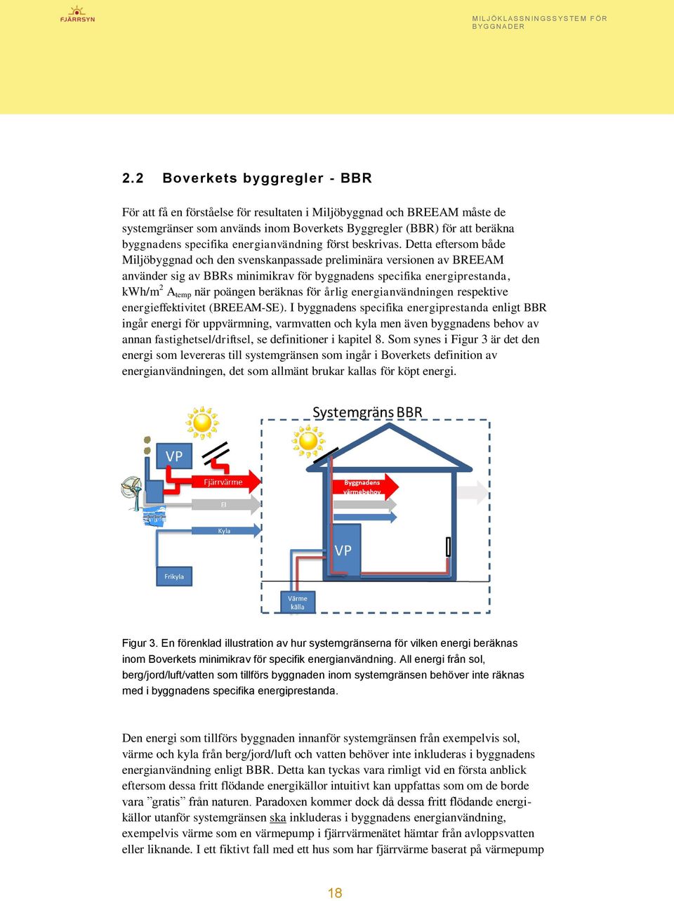 Detta eftersom både Miljöbyggnad och den svenskanpassade preliminära versionen av BREEAM använder sig av BBRs minimikrav för byggnadens specifika energiprestanda, kwh/m 2 A temp när poängen beräknas