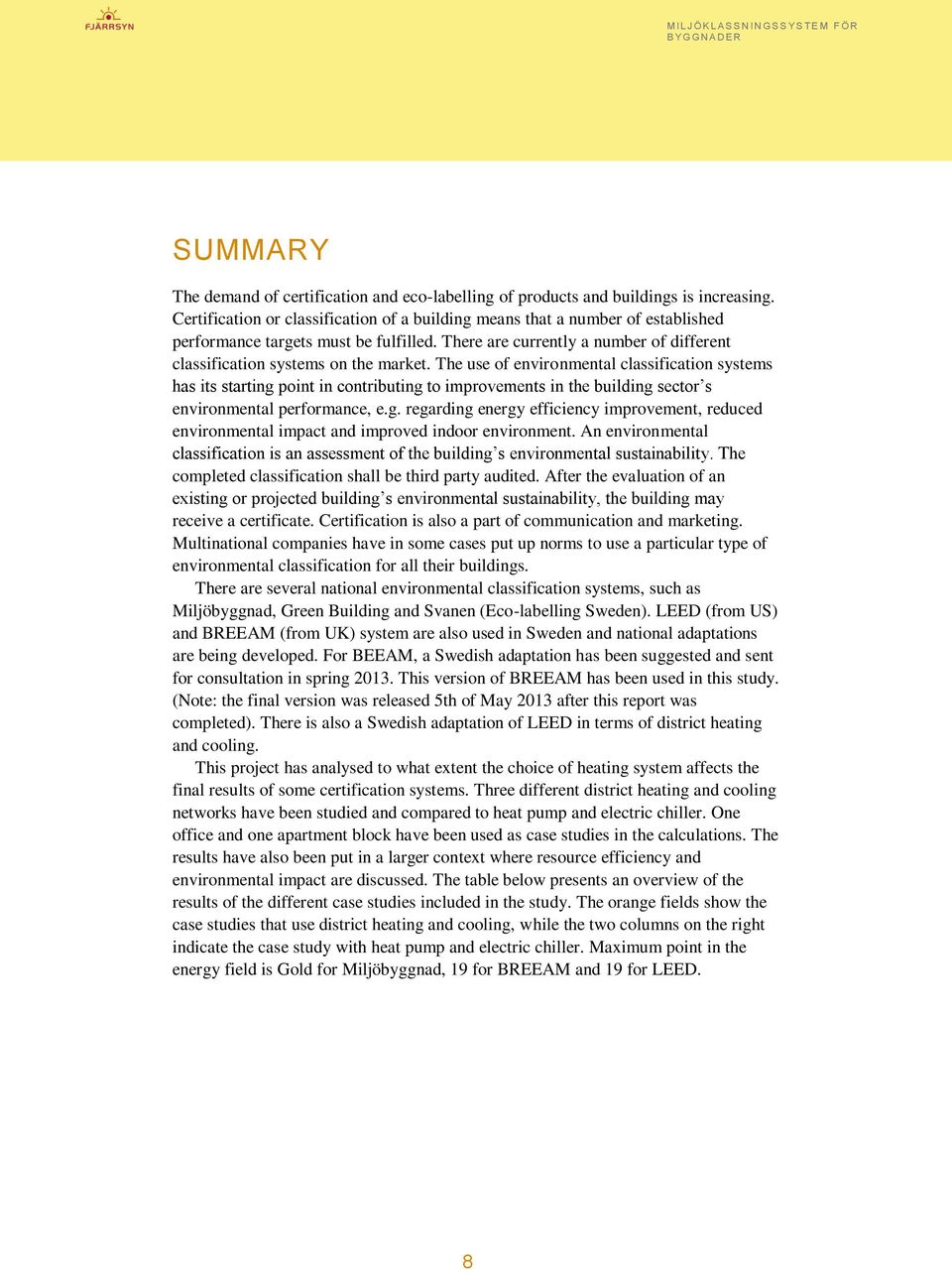 The use of environmental classification systems has its starting point in contributing to improvements in the building sector s environmental performance, e.g. regarding energy efficiency improvement, reduced environmental impact and improved indoor environment.