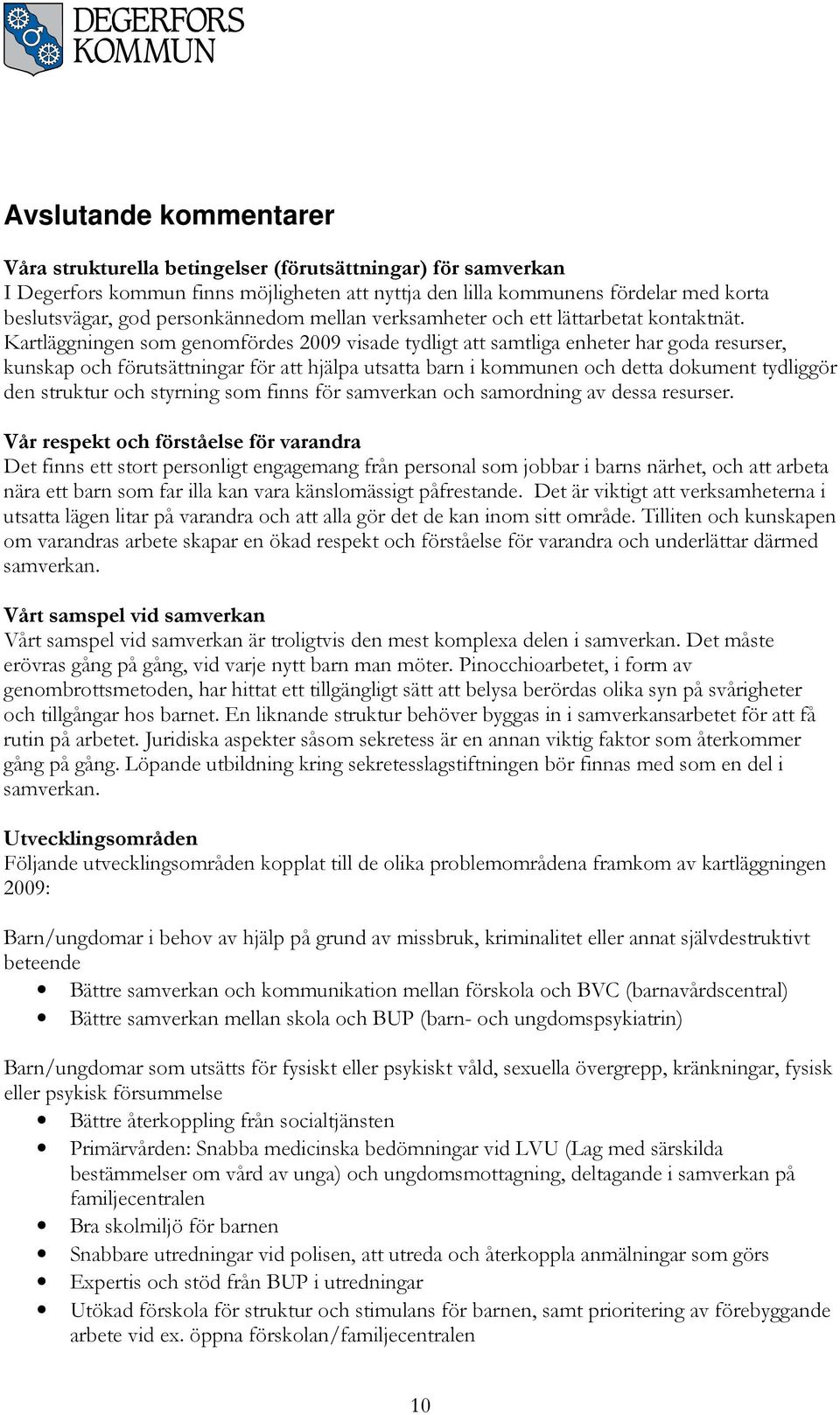 Kartläggningen som genomfördes 2009 visade tydligt att samtliga enheter har goda resurser, kunskap och förutsättningar för att hjälpa utsatta barn i kommunen och detta dokument tydliggör den struktur