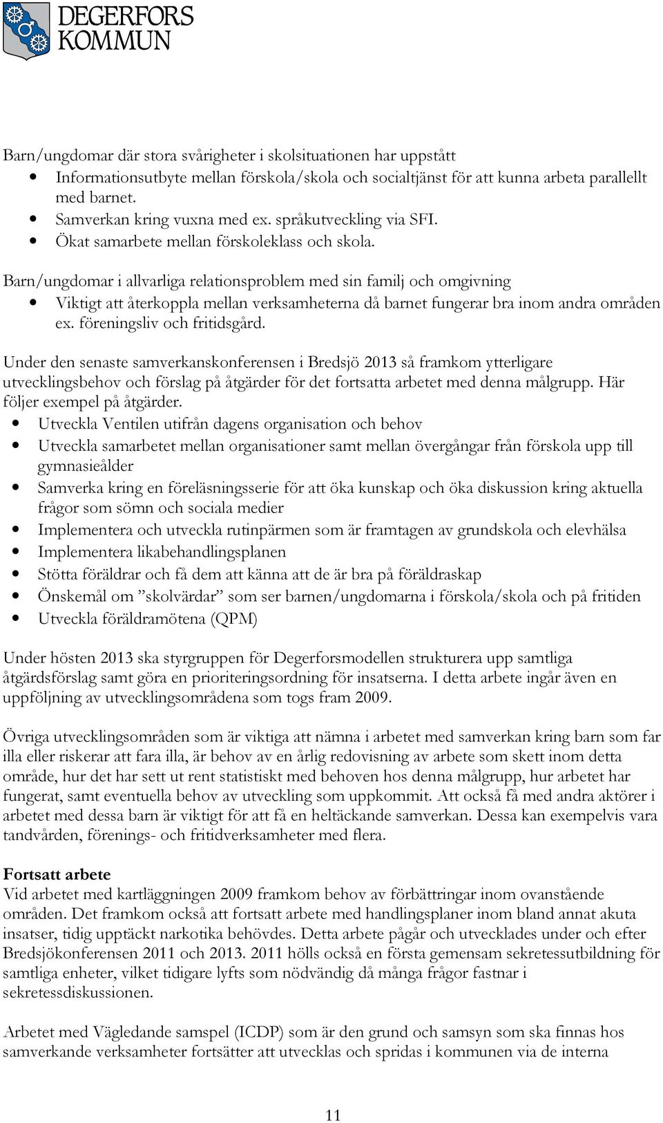 Barn/ungdomar i allvarliga relationsproblem med sin familj och omgivning Viktigt att återkoppla mellan verksamheterna då barnet fungerar bra inom andra områden ex. föreningsliv och fritidsgård.